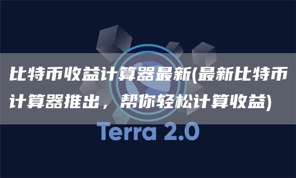 比特币收益计算器最新 - 最新比特币计算器推出，帮你轻松计算收益